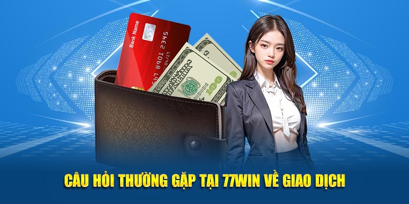 Câu hỏi thường gặp tại 77win về giao dịch