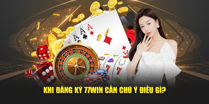 Khi đăng ký 77Win cần chú ý điều gì?