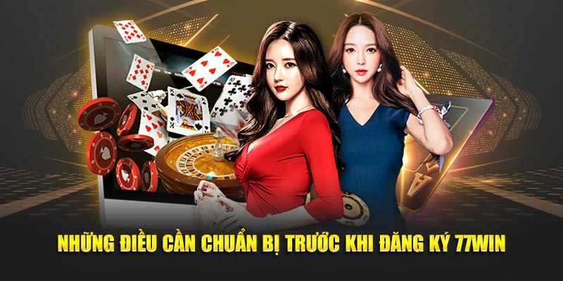 Những điều cần chuẩn bị trước khi đăng ký 77Win