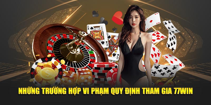 Những trường hợp vi phạm quy định tham gia 77Win