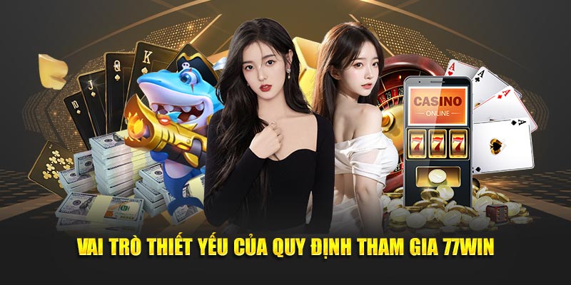 Vai trò thiết yếu của quy định tham gia 77Win