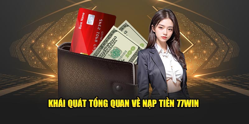 Khái quát tổng quan về nạp tiền 77Win