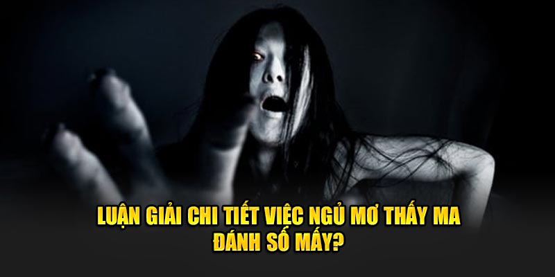 Luận giải chi tiết việc ngủ mơ thấy ma đánh số mấy?