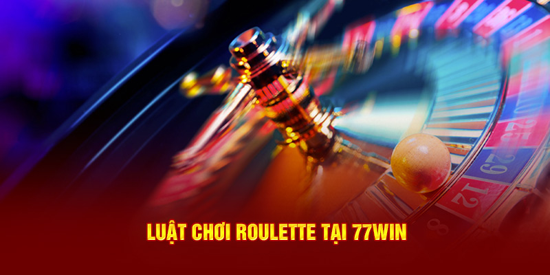 Luật chơi Roulette tại 77Win