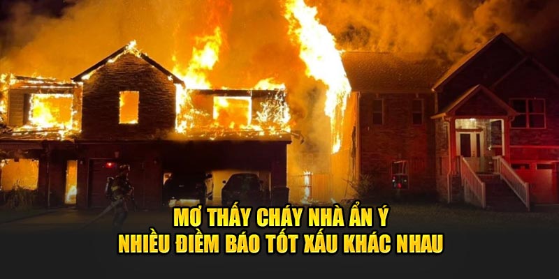 Mơ thấy cháy nhà ẩn ý nhiều điềm báo tốt xấu khác nhau