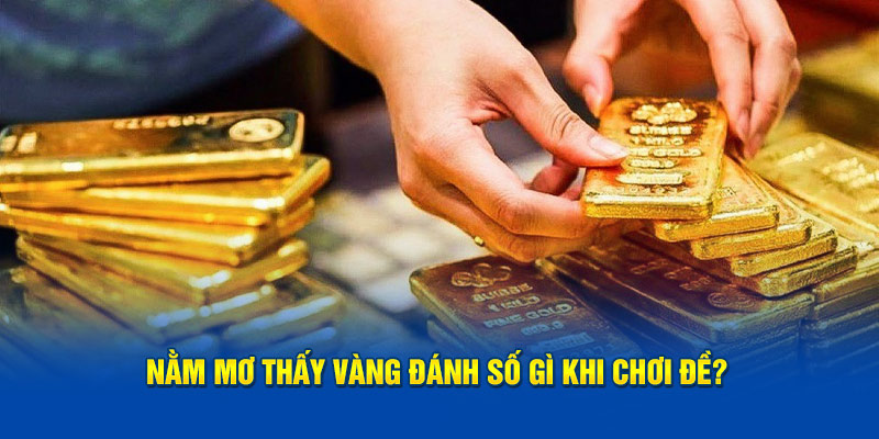 Nằm mơ thấy vàng đánh số gì khi chơi đề?