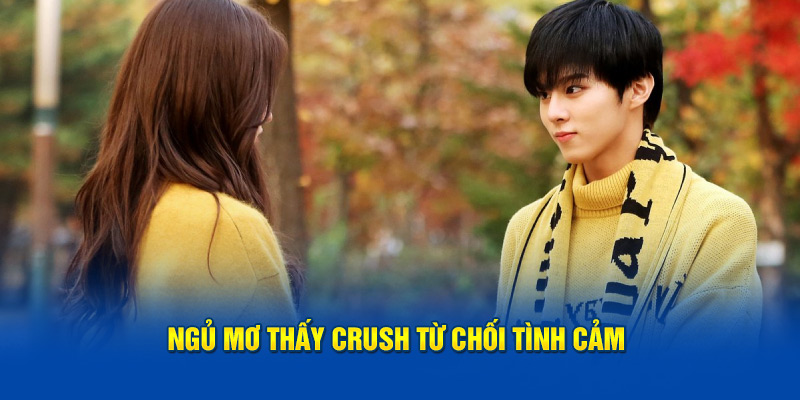 Ngủ mơ thấy crush từ chối tình cảm