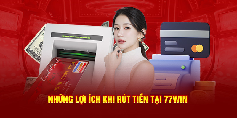 Những lợi ích khi rút tiền 77WIN